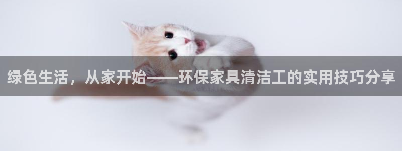 沐鸣怎么注册：绿色生活，从家开始——环保家具清洁工的实用技巧