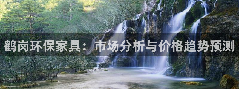 沐鸣3代理：鹤岗环保家具：市场分析与价格趋势预测
