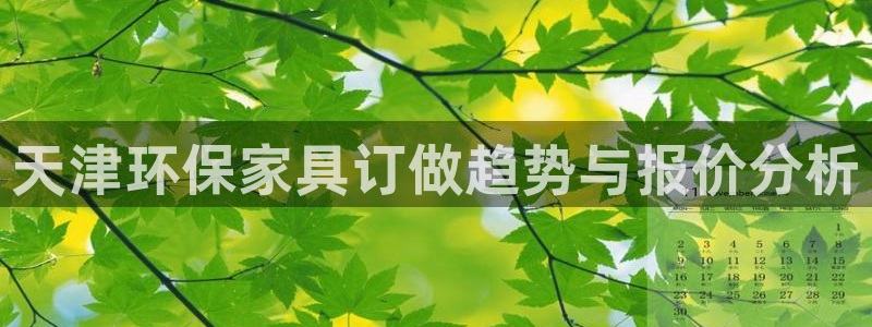 沐鸣平台手机：天津环保家具订做趋势与报价分析