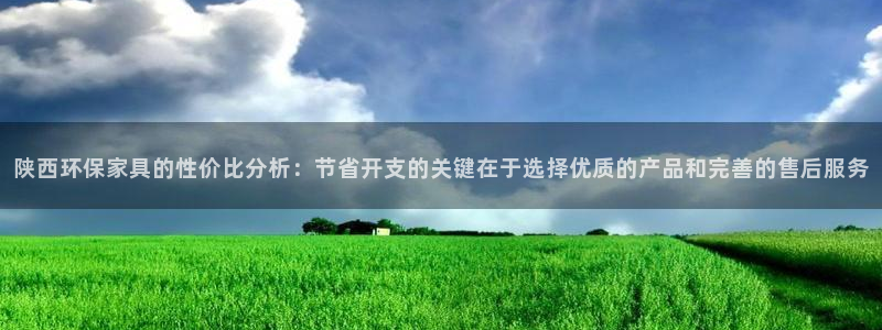 沐鸣登陆：陕西环保家具的性价比分析：节省开支的关键在于选择优