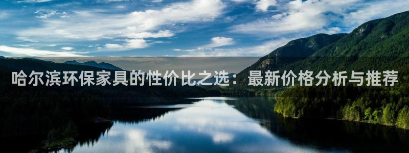 沐鸣平台首页登录：哈尔滨环保家具的性价比之选：最新价格分析与