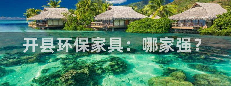 沐鸣平台怎么注册：开县环保家具：哪家强？