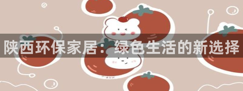 沐鸣平台注册网址：陕西环保家居：绿色生活的新选择