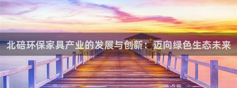 沐鸣登陆：北碚环保家具产业的发展与创新：迈向绿色生态未来