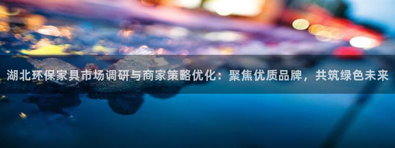 沐鸣登陆线路：湖北环保家具市场调研与商家策略优化：聚焦优质品