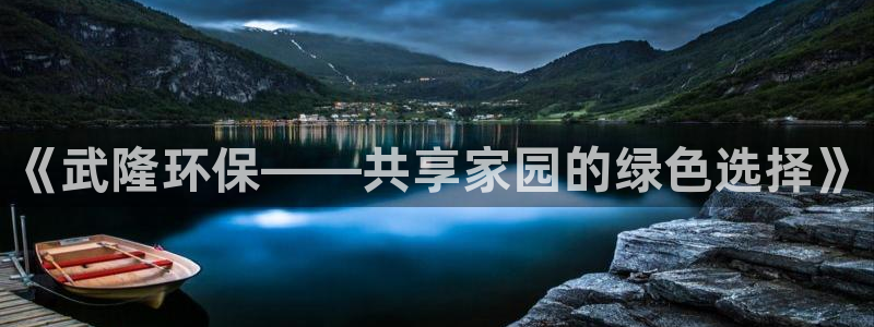 沐鸣平台手机下载：《武隆环保——共享家园的绿色选择》