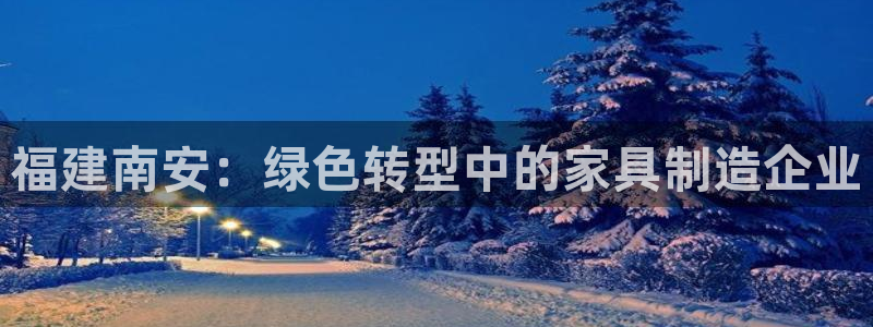 沐鸣平台代理登录网址是多少：福建南安：绿色转型中的家具制造企