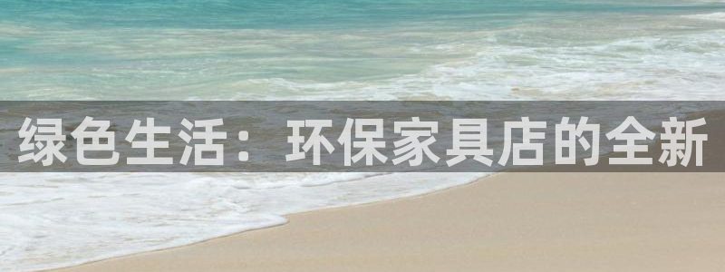 沐鸣代理登录中心：绿色生活：环保家具店的全新