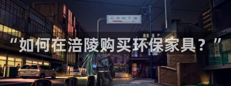 沐鸣平台登录方式：“如何在涪陵购买环保家具？”