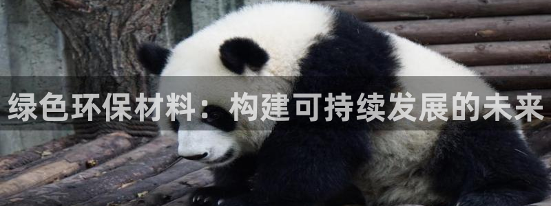 沐鸣平台客户端：绿色环保材料：构建可持续发展的未来